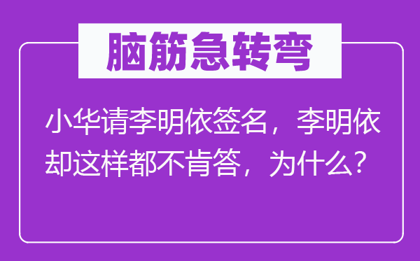 脑筋急转弯：小华请李明依签名，李明依却这样都不肯答，为什么？