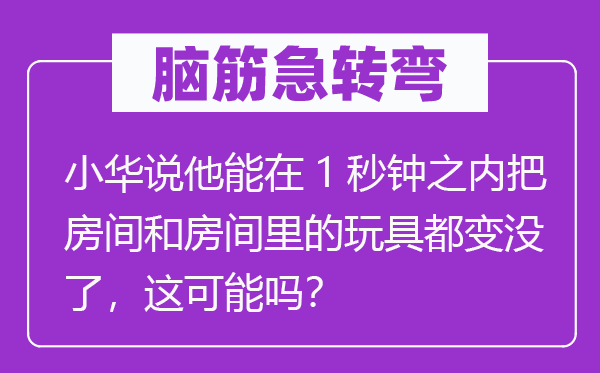 脑筋急转弯：小华说他能在1秒钟之内把房间和房间里的玩具都变没了，这可能吗？