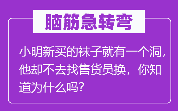 脑筋急转弯：小明新买的袜子就有一个洞，他却不去找售货员换，你知道为什么吗？