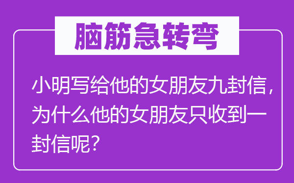 脑筋急转弯：小明写给他的女朋友九封信，为什么他的女朋友只收到一封信呢？