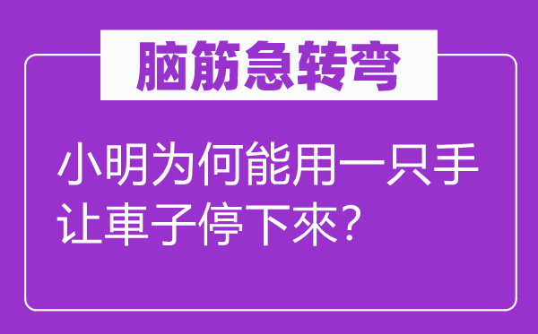 脑筋急转弯：小明为何能用一只手让車子停下來？