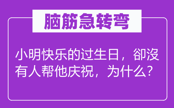 脑筋急转弯：小明快乐的过生日，卻沒有人帮他庆祝，为什么？