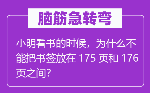 脑筋急转弯：小明看书的时候，为什么不能把书签放在175页和176页之间？