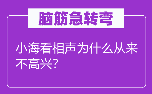 脑筋急转弯：小海看相声为什么从来不高兴？