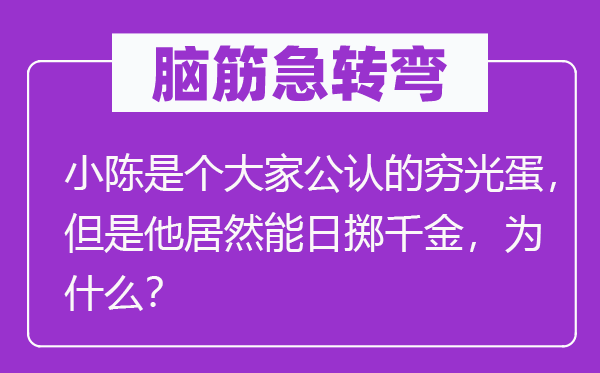 脑筋急转弯：小陈是个大家公认的穷光蛋，但是他居然能日掷千金，为什么？