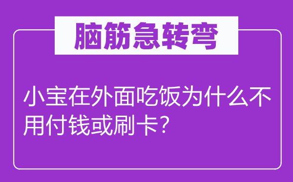 脑筋急转弯：小宝在外面吃饭为什么不用付钱或刷卡？