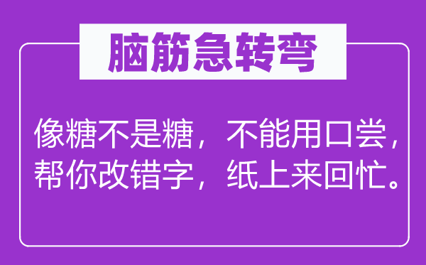 脑筋急转弯：像糖不是糖，不能用口尝，帮你改错字，纸上来回忙。