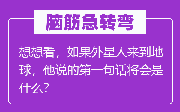 脑筋急转弯：想想看，如果外星人来到地球，他说的第一句话将会是什么？