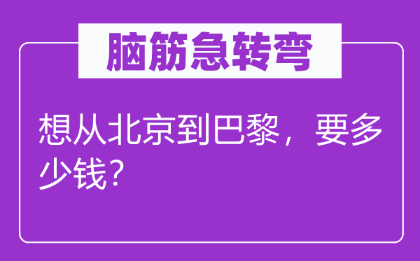 脑筋急转弯：想从北京到巴黎，要多少钱？