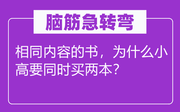 脑筋急转弯：相同内容的书，为什么小高要同时买两本？