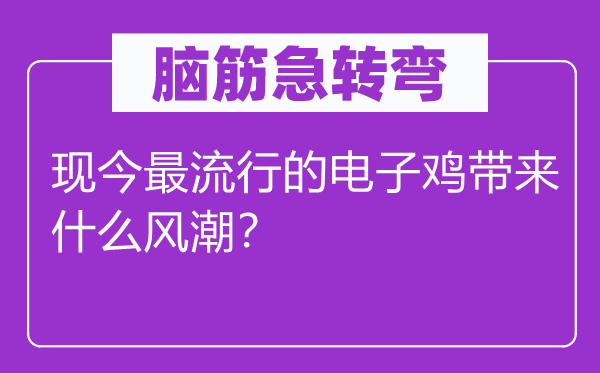 脑筋急转弯：现今最流行的电子鸡带来什么风潮？