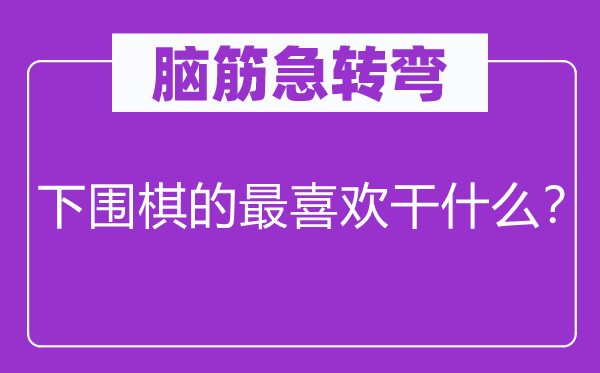 脑筋急转弯：下围棋的最喜欢干什么？