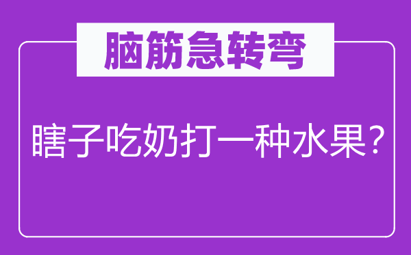 脑筋急转弯：瞎子吃奶打一种水果？