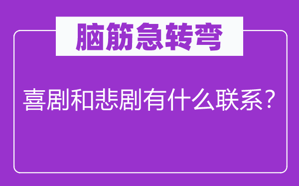 脑筋急转弯：喜剧和悲剧有什么联系？