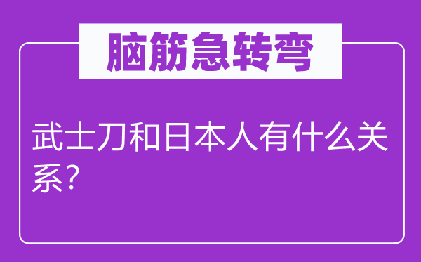 脑筋急转弯：武士刀和日本人有什么关系？