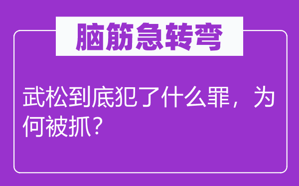 脑筋急转弯：武松到底犯了什么罪，为何被抓？