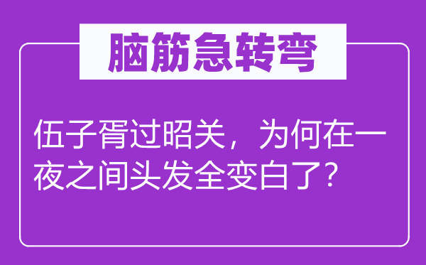 脑筋急转弯：伍子胥过昭关，为何在一夜之间头发全变白了？