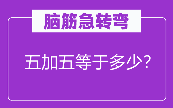 脑筋急转弯：五加五等于多少？