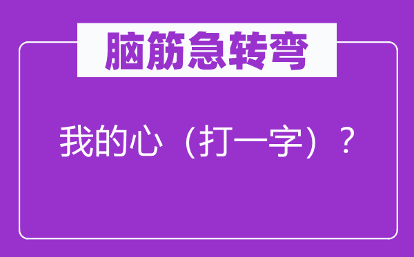 脑筋急转弯：我的心（打一字）？