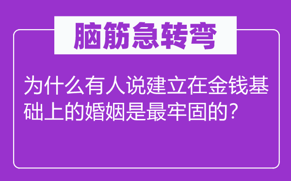 脑筋急转弯：为什么有人说建立在金钱基础上的婚姻是最牢固的？