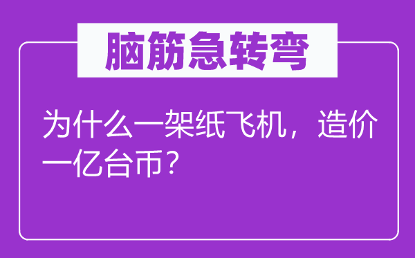 脑筋急转弯：为什么一架纸飞机，造价一亿台币？