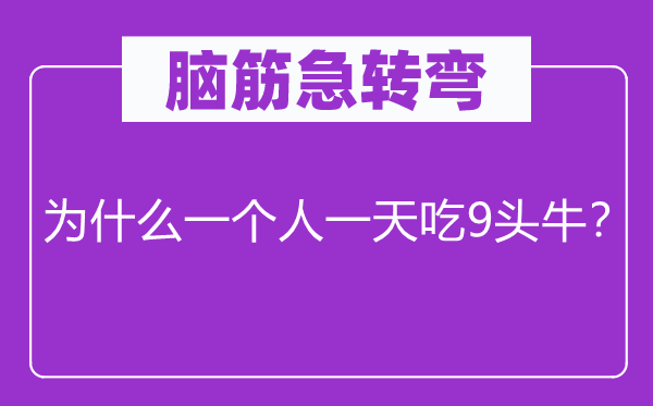 脑筋急转弯：为什么一个人一天吃9头牛？