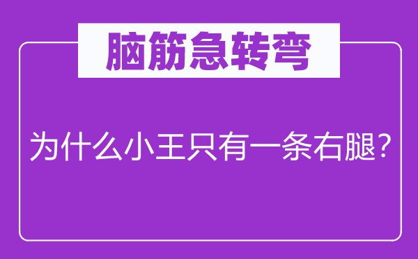 脑筋急转弯：为什么小王只有一条右腿？