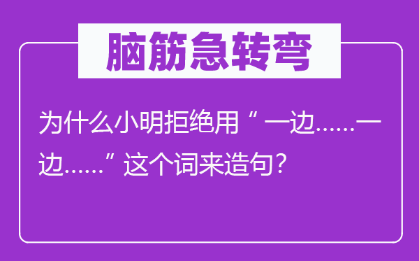 脑筋急转弯：为什么小明拒绝用“一边……一边……”这个词来造句？