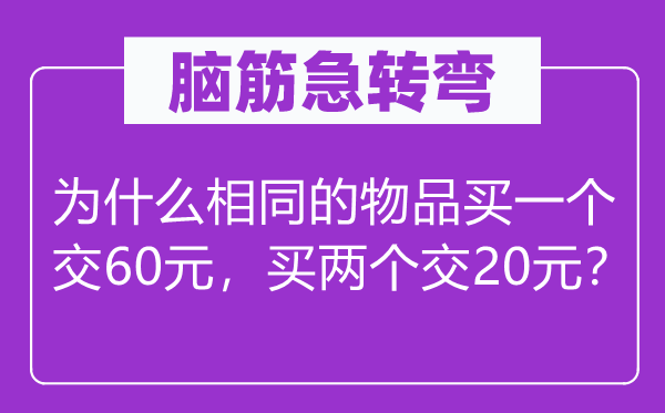 脑筋急转弯：为什么相同的物品买一个交60元，买两个交20元？