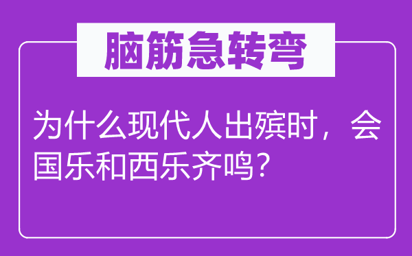 脑筋急转弯：为什么现代人出殡时，会国乐和西乐齐鸣？