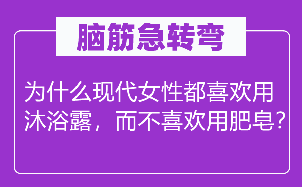 脑筋急转弯：为什么现代女性都喜欢用沐浴露，而不喜欢用肥皂？