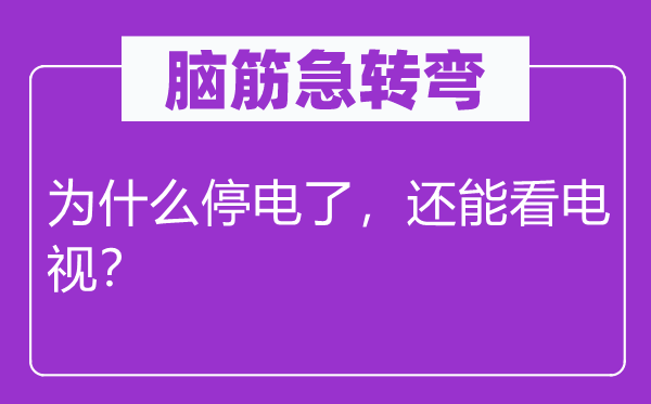 脑筋急转弯：为什么停电了，还能看电视？