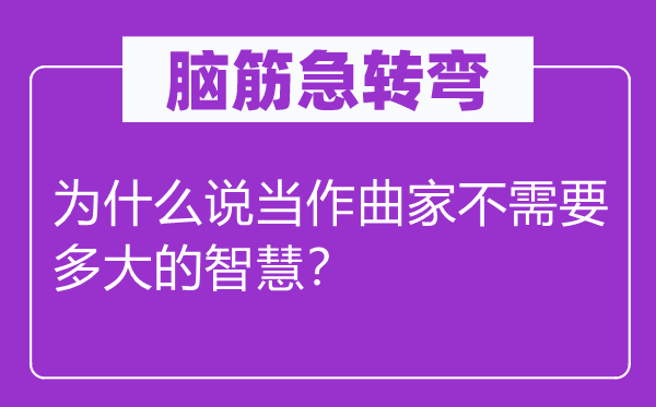 脑筋急转弯：为什么说当作曲家不需要多大的智慧？