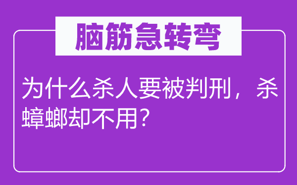 脑筋急转弯：为什么杀人要被判刑，杀蟑螂却不用？