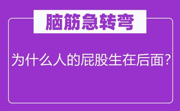 脑筋急转弯：为什么人的屁股生在后面？