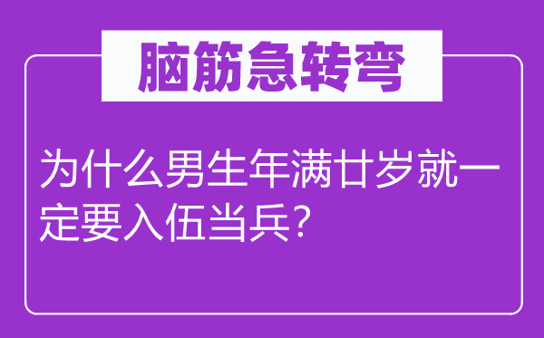 脑筋急转弯：为什么男生年满廿岁就一定要入伍当兵？