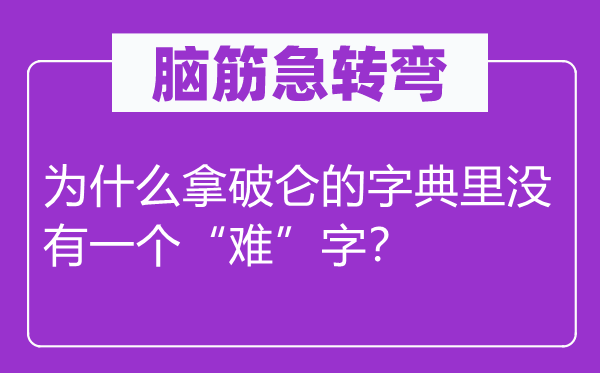 脑筋急转弯：为什么拿破仑的字典里没有一个“难”字？