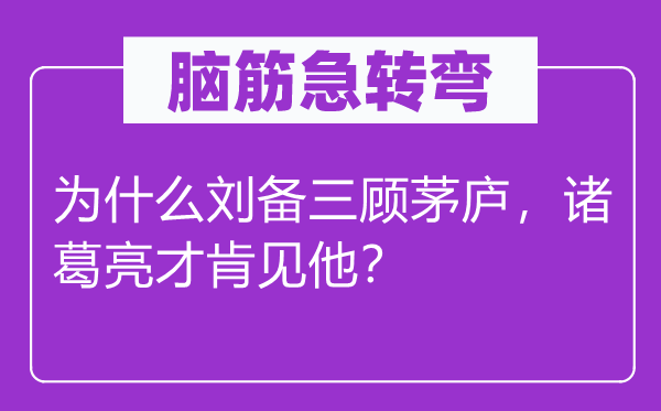 脑筋急转弯：为什么刘备三顾茅庐，诸葛亮才肯见他？