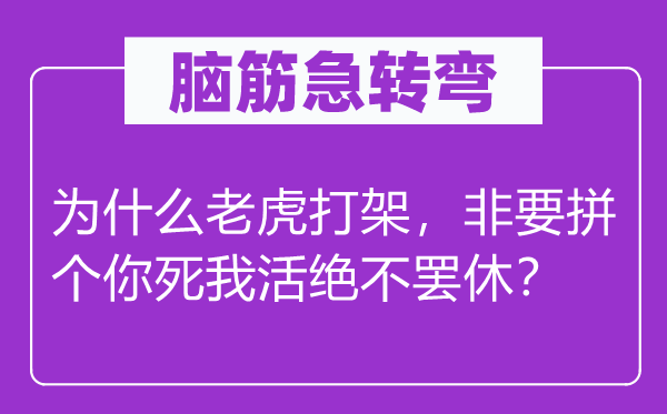 脑筋急转弯：为什么老虎打架，非要拼个你死我活绝不罢休？