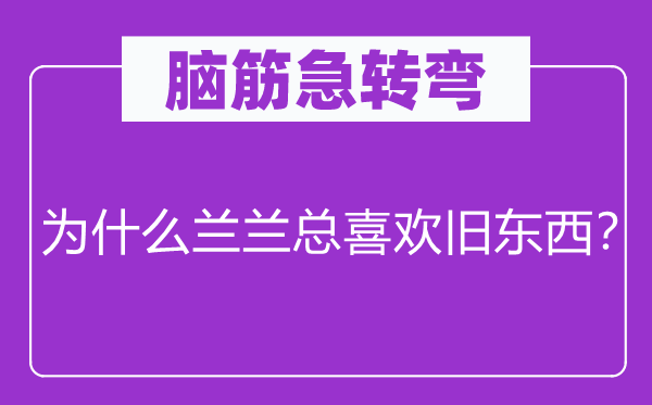 脑筋急转弯：为什么兰兰总喜欢旧东西？