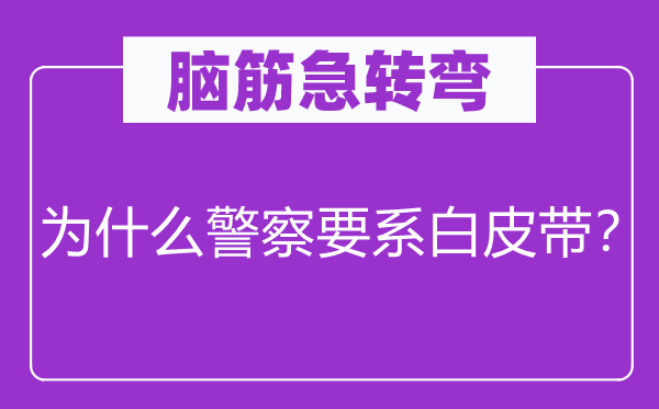 脑筋急转弯：为什么警察要系白皮带？