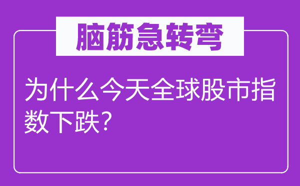 脑筋急转弯：为什么今天全球股市指数下跌？