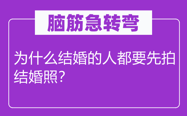 脑筋急转弯：为什么结婚的人都要先拍结婚照？