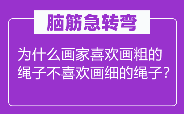 脑筋急转弯：为什么画家喜欢画粗的绳子不喜欢画细的绳子？