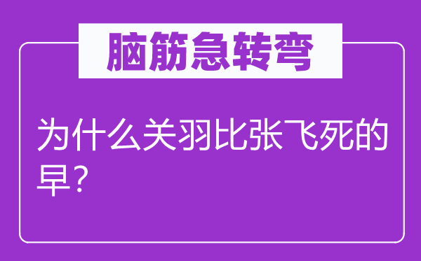 脑筋急转弯：为什么关羽比张飞死的早？