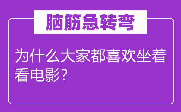 脑筋急转弯：为什么大家都喜欢坐着看电影？