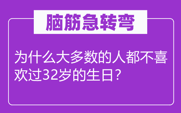 脑筋急转弯：为什么大多数的人都不喜欢过32岁的生日？