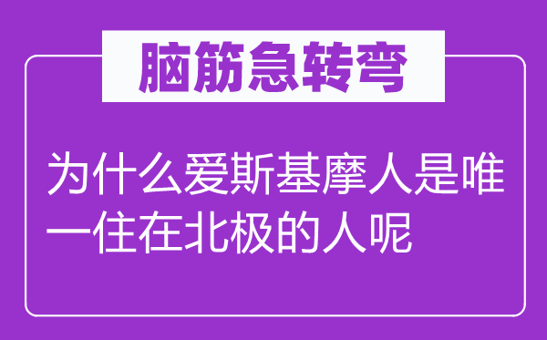 脑筋急转弯：为什么爱斯基摩人是唯一住在北极的人呢