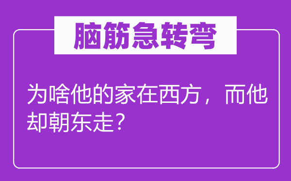 脑筋急转弯：为啥他的家在西方，而他却朝东走？