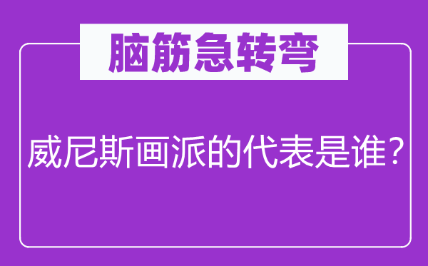 脑筋急转弯：威尼斯画派的代表是谁？